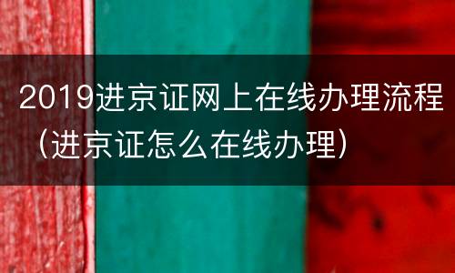 2019进京证网上在线办理流程（进京证怎么在线办理）