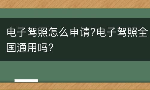 电子驾照怎么申请?电子驾照全国通用吗?