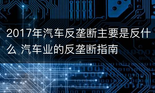 2017年汽车反垄断主要是反什么 汽车业的反垄断指南