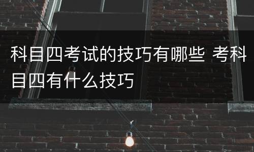 科目四考试的技巧有哪些 考科目四有什么技巧