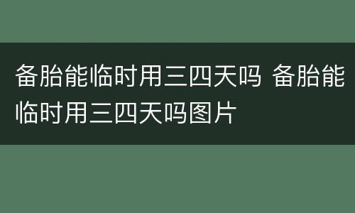 备胎能临时用三四天吗 备胎能临时用三四天吗图片