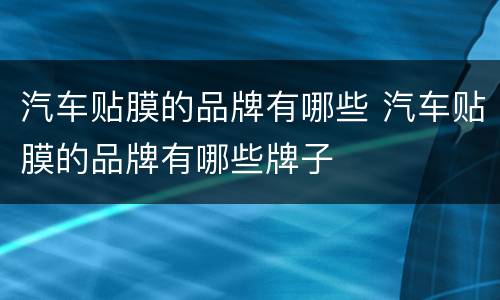 汽车贴膜的品牌有哪些 汽车贴膜的品牌有哪些牌子