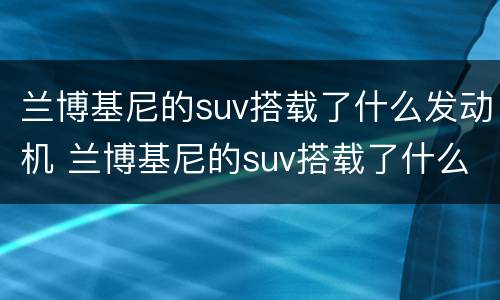 兰博基尼的suv搭载了什么发动机 兰博基尼的suv搭载了什么发动机型号