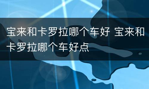 宝来和卡罗拉哪个车好 宝来和卡罗拉哪个车好点