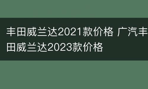 丰田威兰达2021款价格 广汽丰田威兰达2023款价格