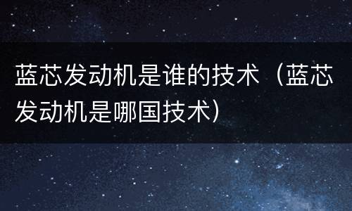 蓝芯发动机是谁的技术（蓝芯发动机是哪国技术）