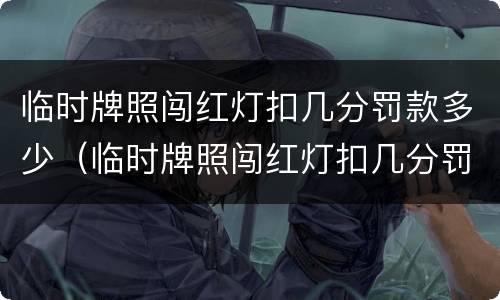 临时牌照闯红灯扣几分罚款多少（临时牌照闯红灯扣几分罚多少钱）
