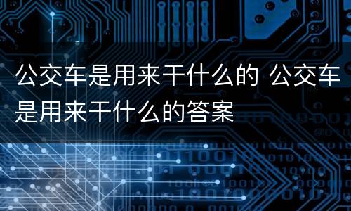 公交车是用来干什么的 公交车是用来干什么的答案