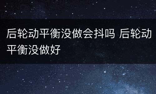 后轮动平衡没做会抖吗 后轮动平衡没做好