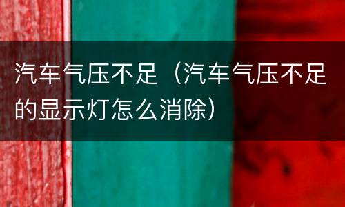 汽车气压不足（汽车气压不足的显示灯怎么消除）