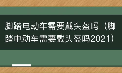 脚踏电动车需要戴头盔吗（脚踏电动车需要戴头盔吗2021）