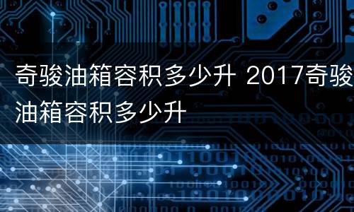 奇骏油箱容积多少升 2017奇骏油箱容积多少升