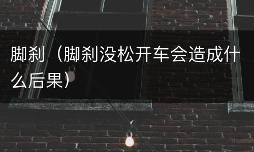 脚刹（脚刹没松开车会造成什么后果）