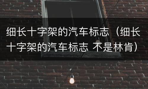 细长十字架的汽车标志（细长十字架的汽车标志 不是林肯）