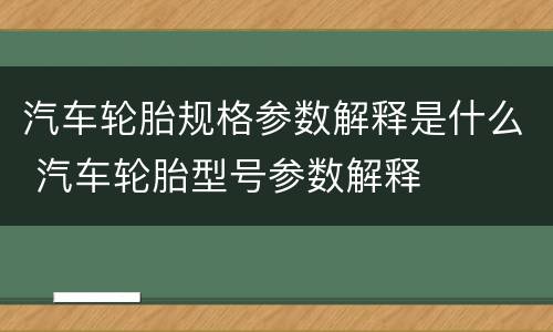 汽车轮胎规格参数解释是什么 汽车轮胎型号参数解释