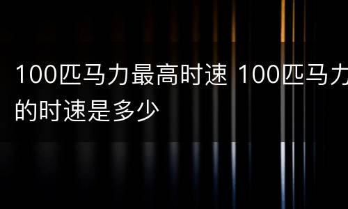 100匹马力最高时速 100匹马力的时速是多少