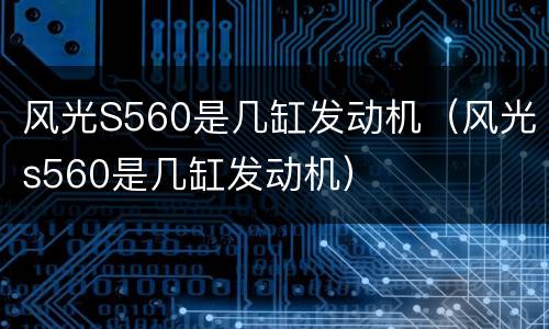 风光S560是几缸发动机（风光s560是几缸发动机）
