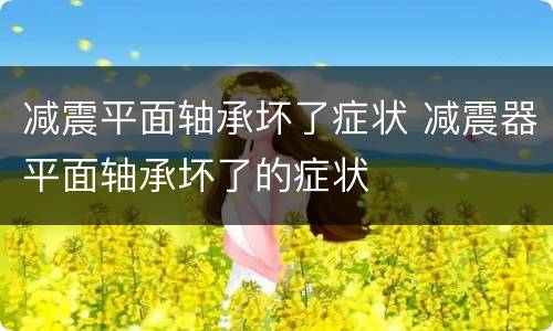 减震平面轴承坏了症状 减震器平面轴承坏了的症状