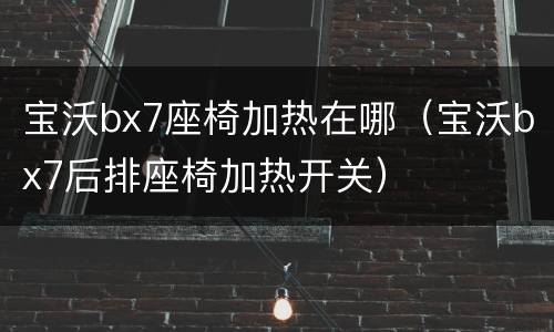 宝沃bx7座椅加热在哪（宝沃bx7后排座椅加热开关）