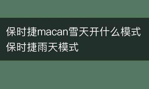 保时捷macan雪天开什么模式 保时捷雨天模式