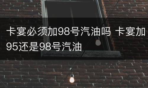 卡宴必须加98号汽油吗 卡宴加95还是98号汽油
