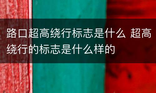 路口超高绕行标志是什么 超高绕行的标志是什么样的
