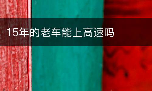 15年的老车能上高速吗