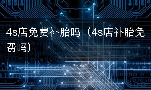 4s店免费补胎吗（4s店补胎免费吗）