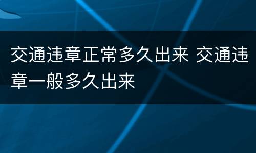 交通违章正常多久出来 交通违章一般多久出来