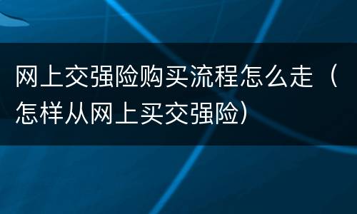 网上交强险购买流程怎么走（怎样从网上买交强险）