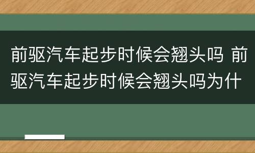 前驱汽车起步时候会翘头吗 前驱汽车起步时候会翘头吗为什么