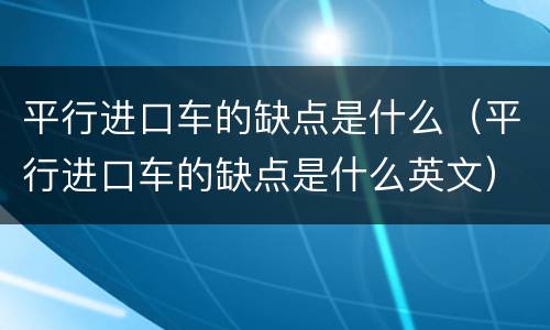 平行进口车的缺点是什么（平行进口车的缺点是什么英文）