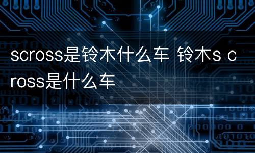scross是铃木什么车 铃木s cross是什么车