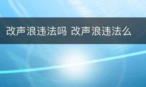 改声浪违法吗 改声浪违法么