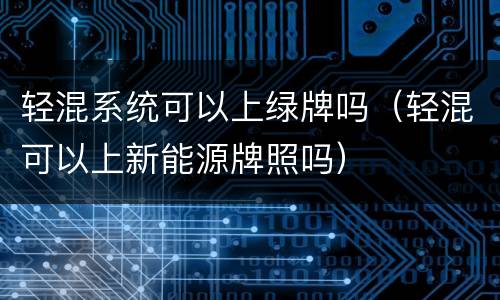 轻混系统可以上绿牌吗（轻混可以上新能源牌照吗）