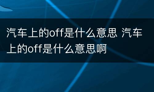 汽车上的off是什么意思 汽车上的off是什么意思啊