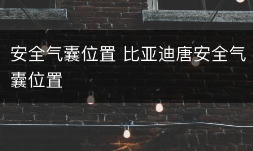 安全气囊位置 比亚迪唐安全气囊位置