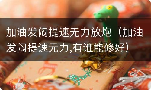 加油发闷提速无力放炮（加油发闷提速无力,有谁能修好）