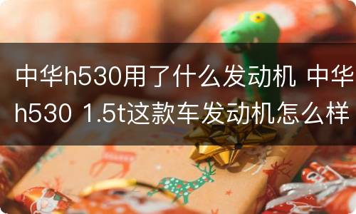 中华h530用了什么发动机 中华h530 1.5t这款车发动机怎么样