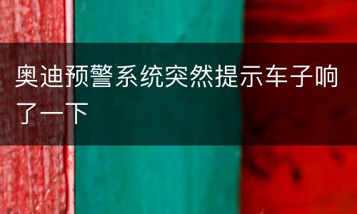 奥迪预警系统突然提示车子响了一下