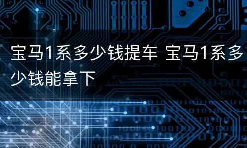 宝马1系多少钱提车 宝马1系多少钱能拿下