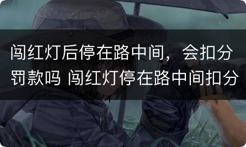 闯红灯后停在路中间，会扣分罚款吗 闯红灯停在路中间扣分罚钱吗