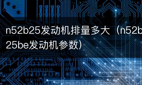 n52b25发动机排量多大（n52b25be发动机参数）