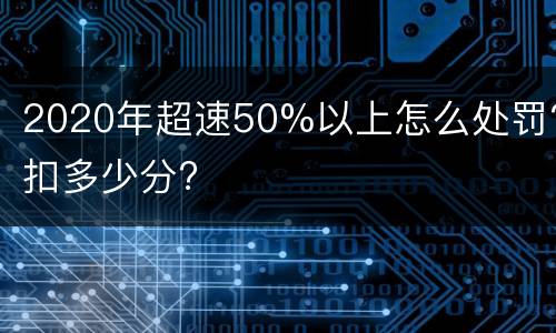 2020年超速50%以上怎么处罚?扣多少分?