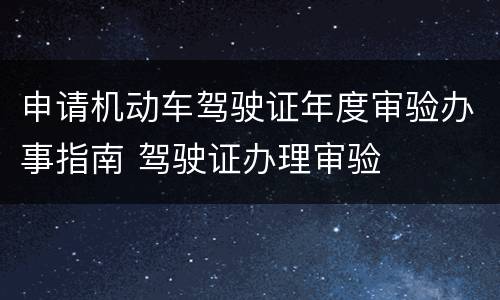 申请机动车驾驶证年度审验办事指南 驾驶证办理审验
