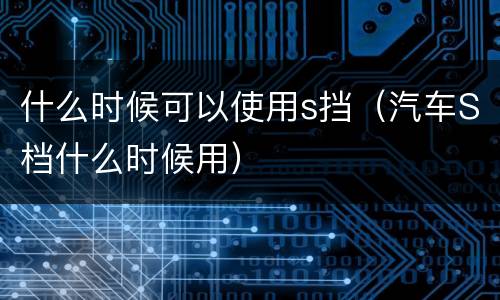 什么时候可以使用s挡（汽车S档什么时候用）