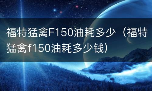 福特猛禽F150油耗多少（福特猛禽f150油耗多少钱）