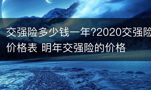 交强险多少钱一年?2020交强险价格表 明年交强险的价格