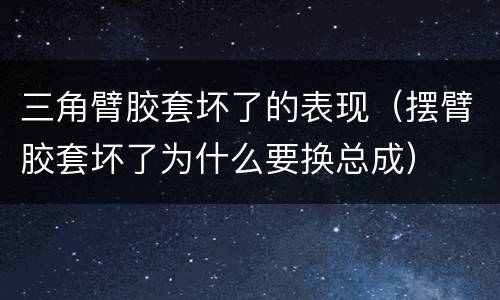 三角臂胶套坏了的表现（摆臂胶套坏了为什么要换总成）