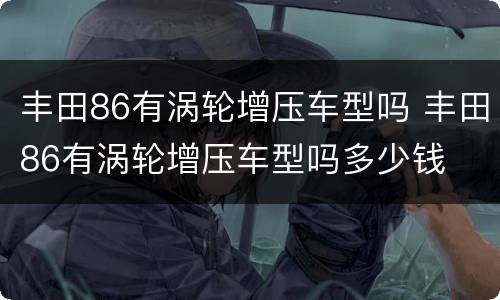 丰田86有涡轮增压车型吗 丰田86有涡轮增压车型吗多少钱